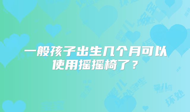 一般孩子出生几个月可以使用摇摇椅了？