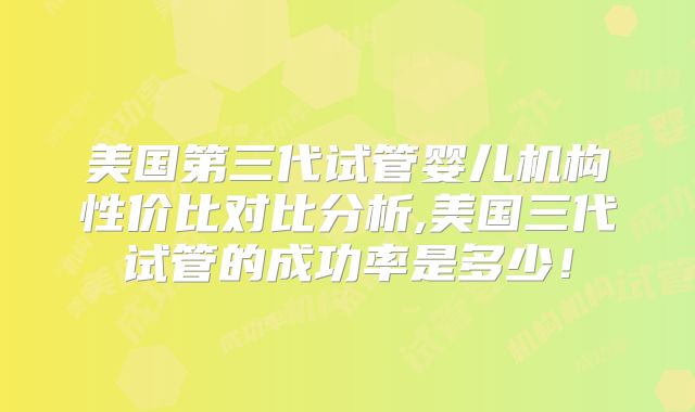 美国第三代试管婴儿机构性价比对比分析,美国三代试管的成功率是多少！