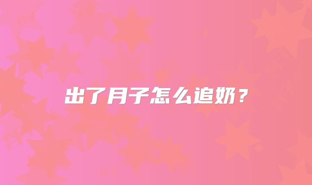 出了月子怎么追奶？