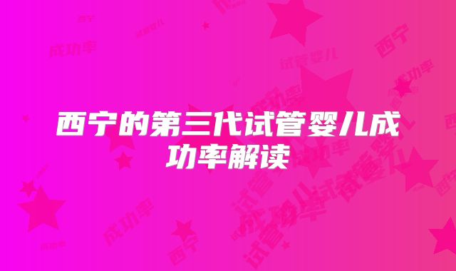 西宁的第三代试管婴儿成功率解读