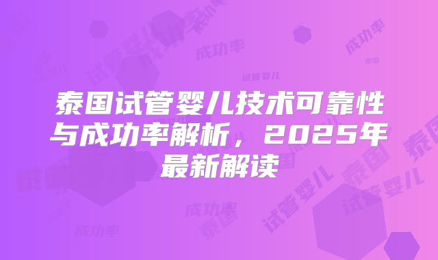 泰国试管婴儿技术可靠性与成功率解析，2025年最新解读
