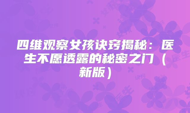 四维观察女孩诀窍揭秘：医生不愿透露的秘密之门（新版）