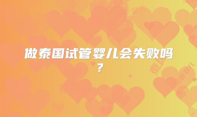 做泰国试管婴儿会失败吗？