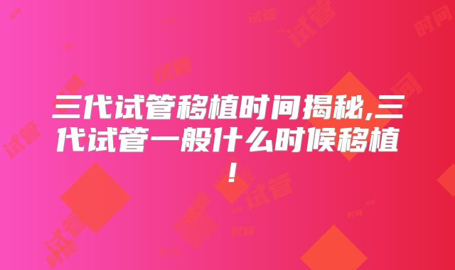 三代试管移植时间揭秘,三代试管一般什么时候移植!