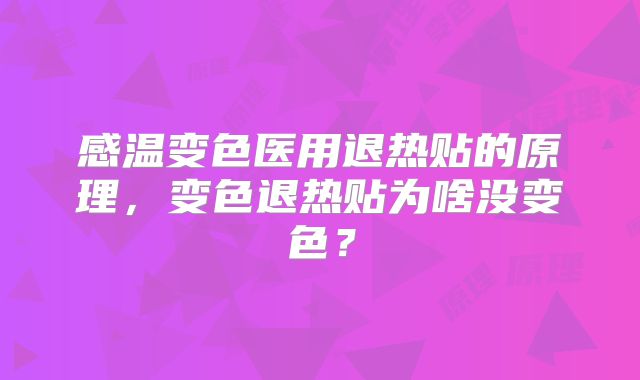 感温变色医用退热贴的原理,变色退热贴为啥没变色?