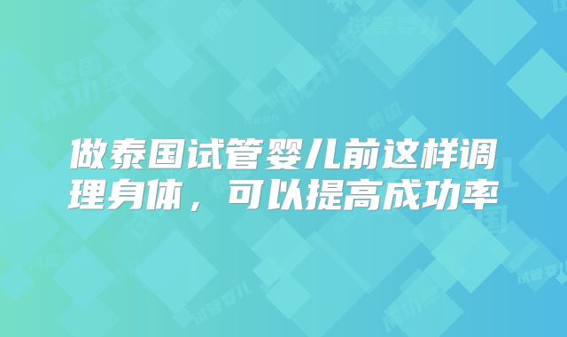 做泰国试管婴儿前这样调理身体，可以提高成功率