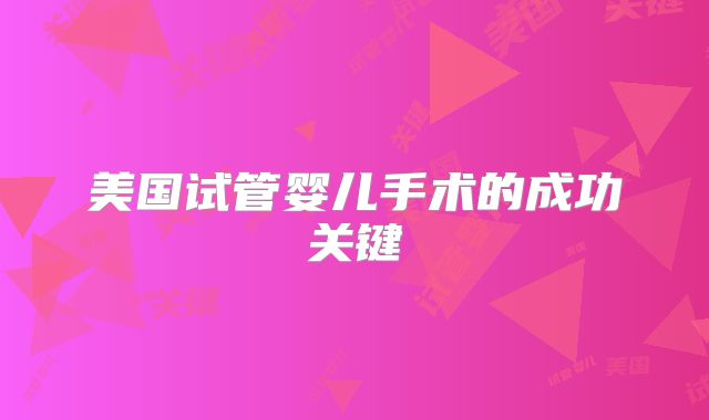 美国试管婴儿手术的成功关键