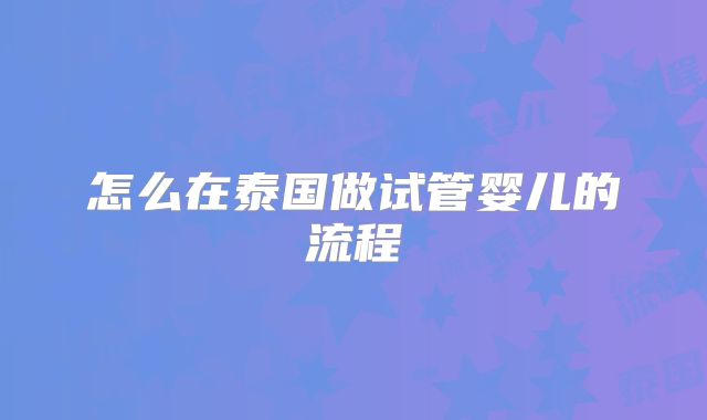 怎么在泰国做试管婴儿的流程