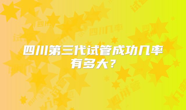 四川第三代试管成功几率有多大?