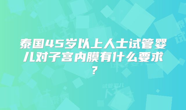 泰国45岁以上人士试管婴儿对子宫内膜有什么要求？