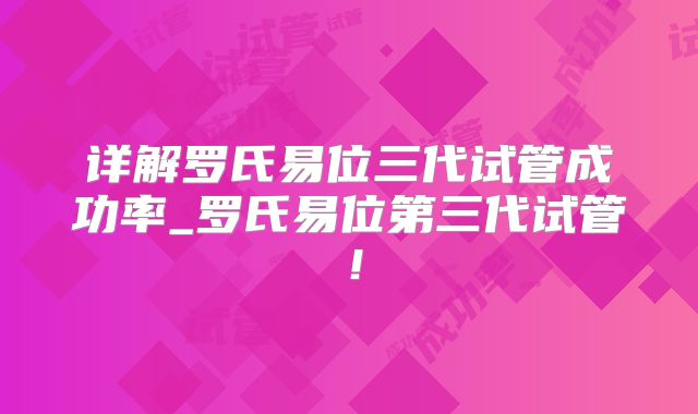 详解罗氏易位三代试管成功率_罗氏易位第三代试管!