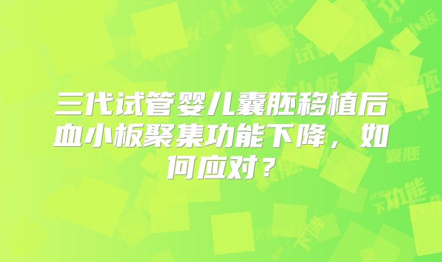 三代试管婴儿囊胚移植后血小板聚集功能下降,如何应对?