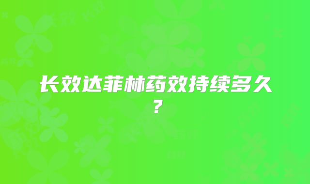 长效达菲林药效持续多久？