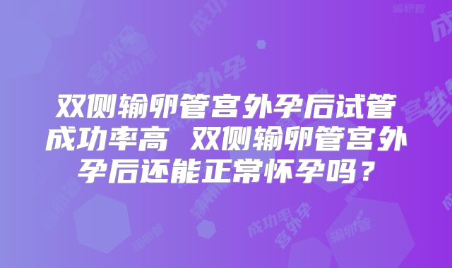 双侧输卵管宫外孕后试管成功率高 双侧输卵管宫外孕后还能正常怀孕吗？
