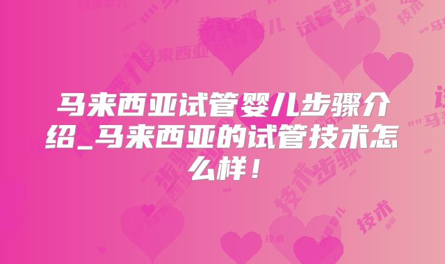马来西亚试管婴儿步骤介绍_马来西亚的试管技术怎么样!