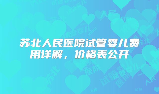 苏北人民医院试管婴儿费用详解,价格表公开