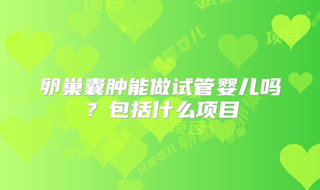 卵巢囊肿能做试管婴儿吗?包括什么项目