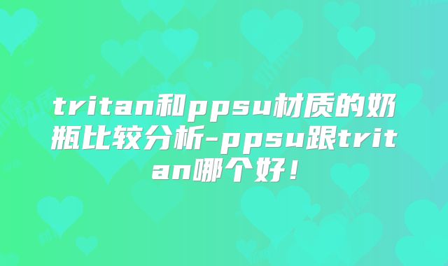 tritan和ppsu材质的奶瓶比较分析-ppsu跟tritan哪个好!