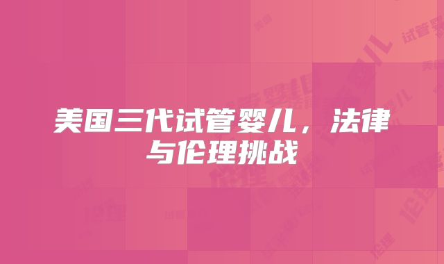 美国三代试管婴儿，法律与伦理挑战