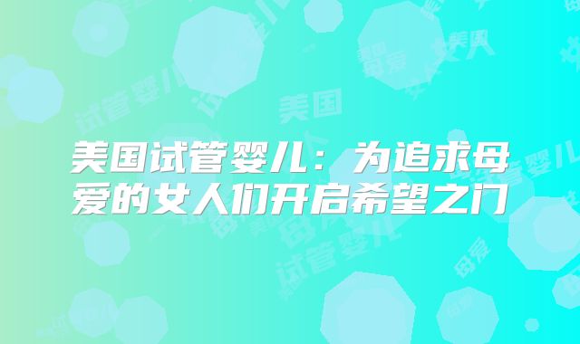 美国试管婴儿：为追求母爱的女人们开启希望之门