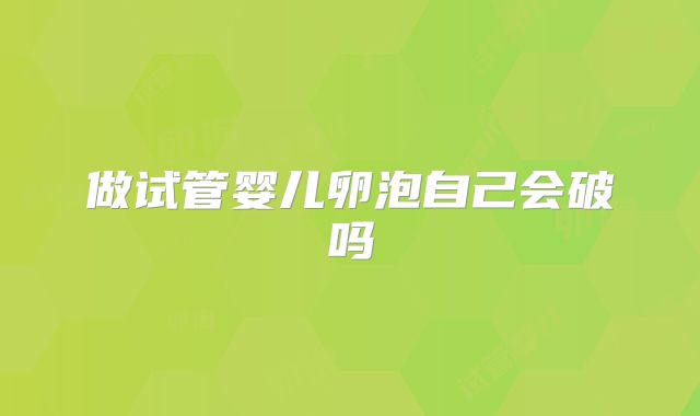 做试管婴儿卵泡自己会破吗