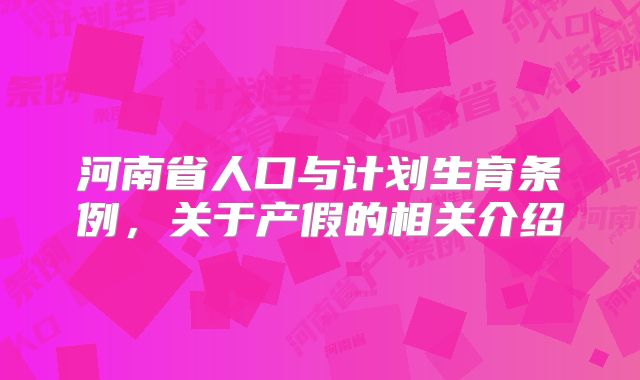 河南省人口与计划生育条例，关于产假的相关介绍