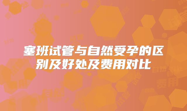 塞班试管与自然受孕的区别及好处及费用对比