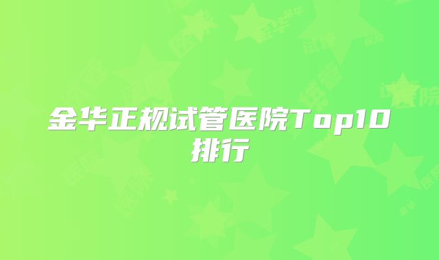 金华正规试管医院Top10排行