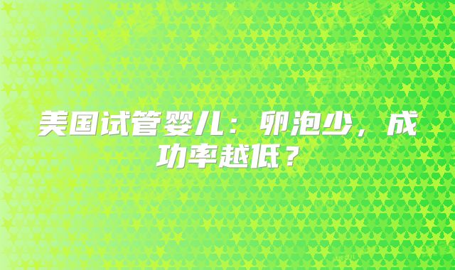 美国试管婴儿：卵泡少，成功率越低？