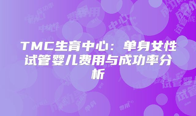 TMC生育中心：单身女性试管婴儿费用与成功率分析