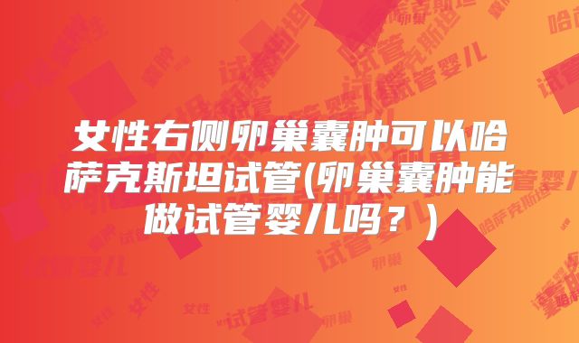 女性右侧卵巢囊肿可以哈萨克斯坦试管(卵巢囊肿能做试管婴儿吗？)