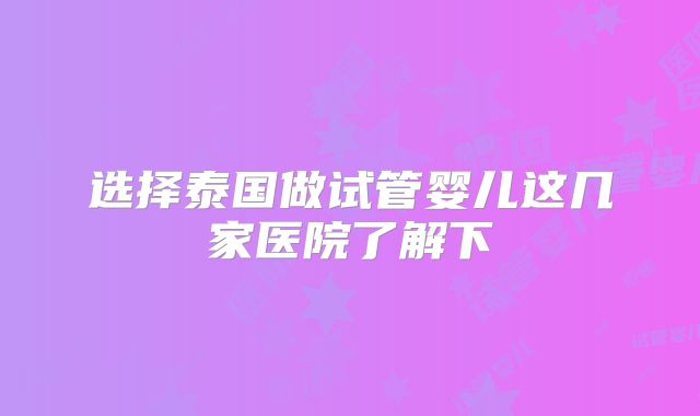 选择泰国做试管婴儿这几家医院了解下