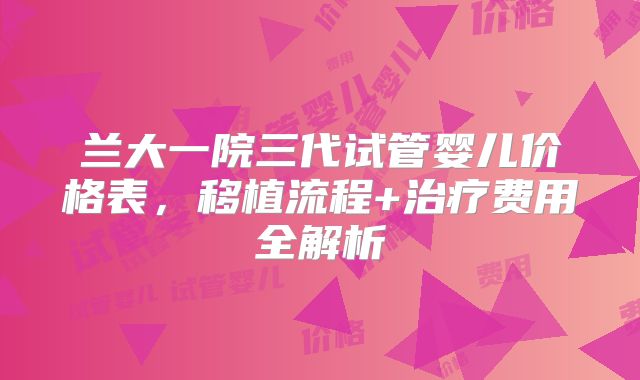兰大一院三代试管婴儿价格表，移植流程+治疗费用全解析
