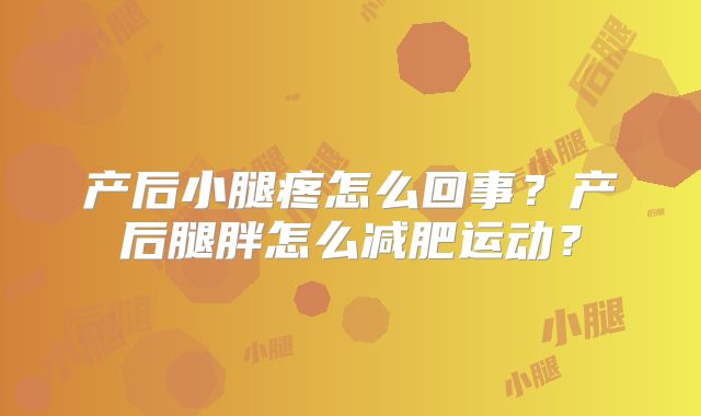 产后小腿疼怎么回事?产后腿胖怎么减肥运动?