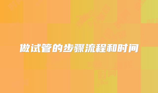 做试管的步骤流程和时间