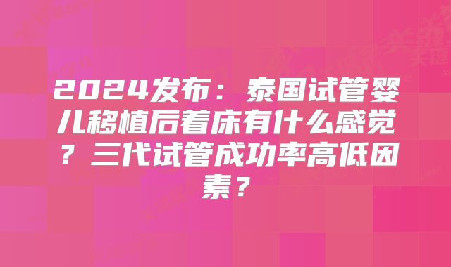 2024发布：泰国试管婴儿移植后着床有什么感觉？三代试管成功率高低因素？