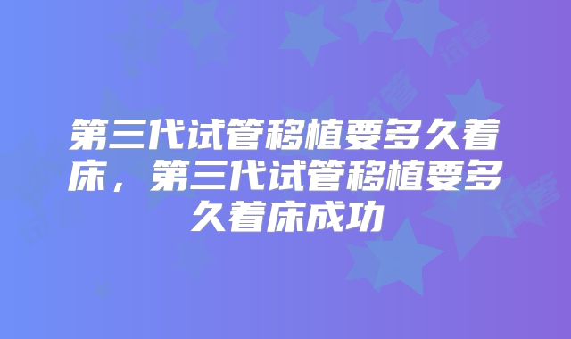第三代试管移植要多久着床，第三代试管移植要多久着床成功
