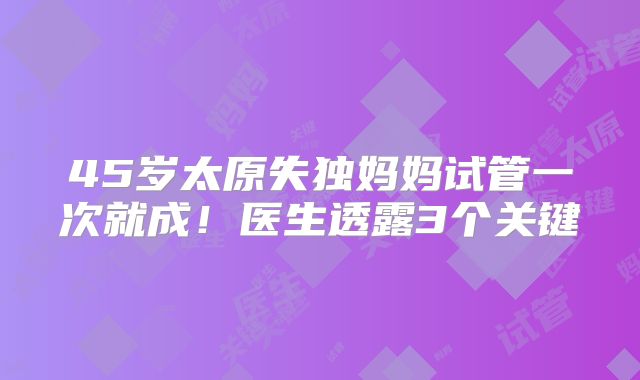 45岁太原失独妈妈试管一次就成!医生透露3个关键