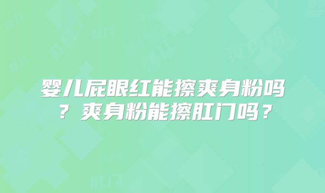 婴儿屁眼红能擦爽身粉吗?爽身粉能擦肛门吗?