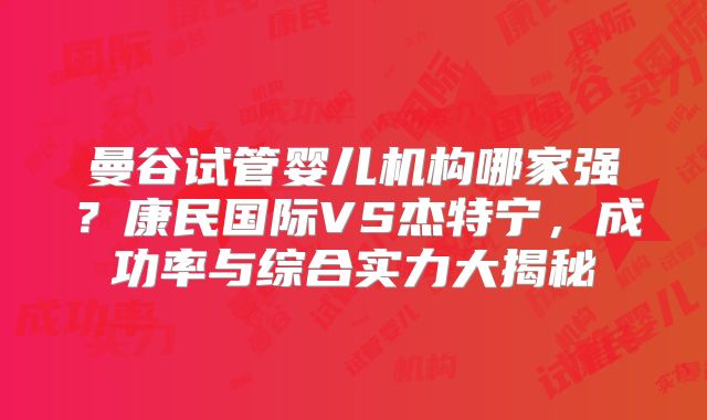 曼谷试管婴儿机构哪家强？康民国际VS杰特宁，成功率与综合实力大揭秘