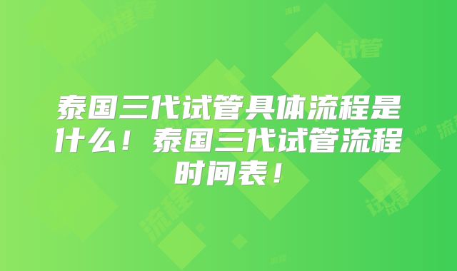 泰国三代试管具体流程是什么!泰国三代试管流程时间表!