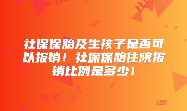 社保保胎及生孩子是否可以报销！社保保胎住院报销比例是多少！