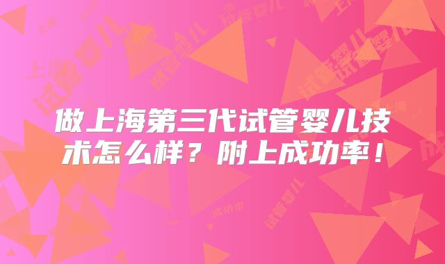 做上海第三代试管婴儿技术怎么样?附上成功率!