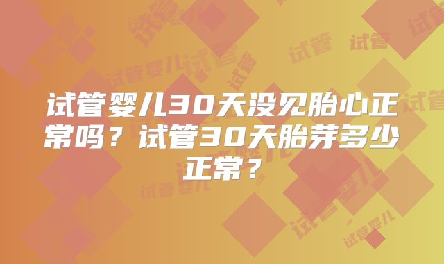试管婴儿30天没见胎心正常吗？试管30天胎芽多少正常？