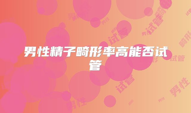 男性精子畸形率高能否试管