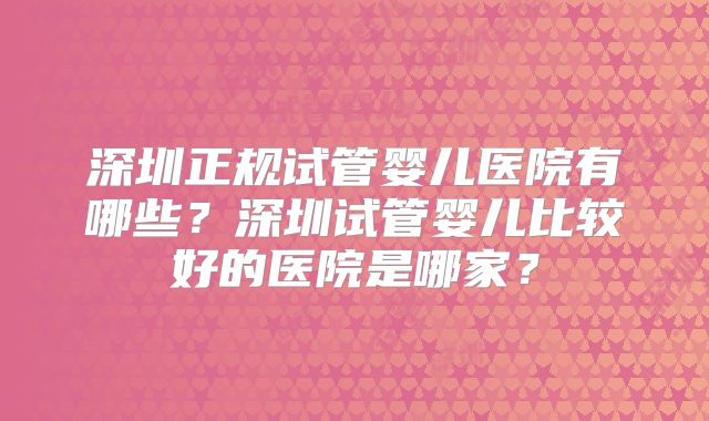 深圳正规试管婴儿医院有哪些？深圳试管婴儿比较好的医院是哪家？