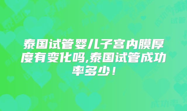 泰国试管婴儿子宫内膜厚度有变化吗,泰国试管成功率多少！