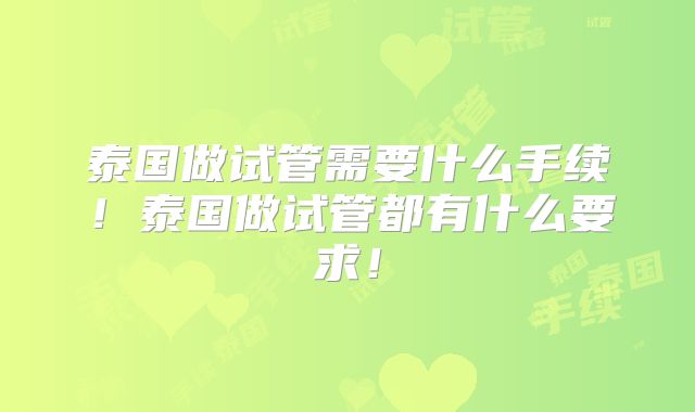 泰国做试管需要什么手续！泰国做试管都有什么要求！