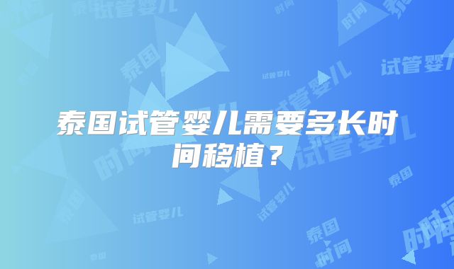 泰国试管婴儿需要多长时间移植？