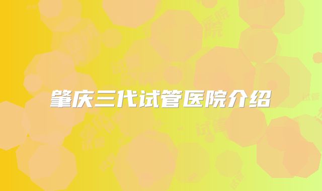 肇庆三代试管医院介绍